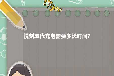 悦刻五代充电需要多长时间？ 